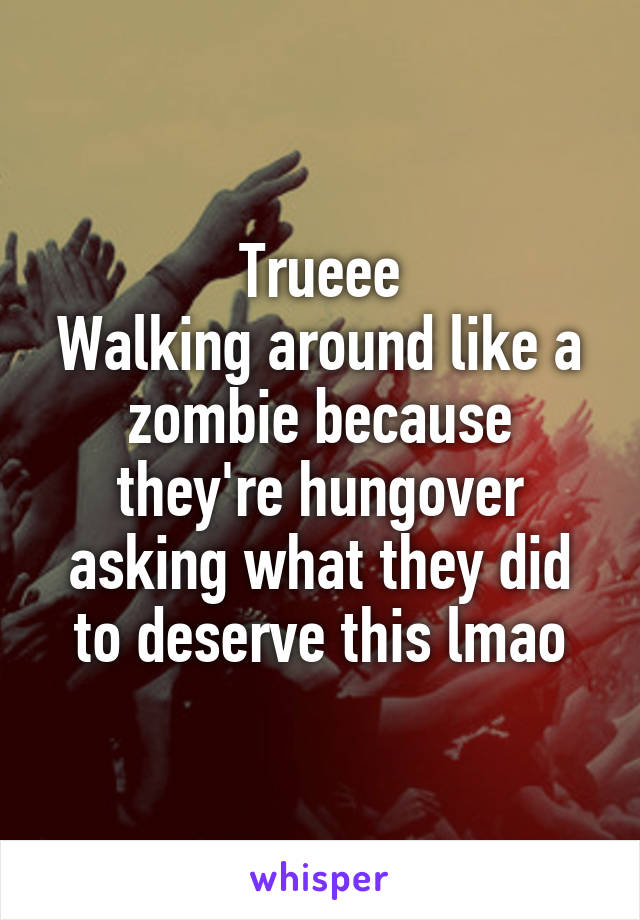 Trueee
Walking around like a zombie because they're hungover asking what they did to deserve this lmao