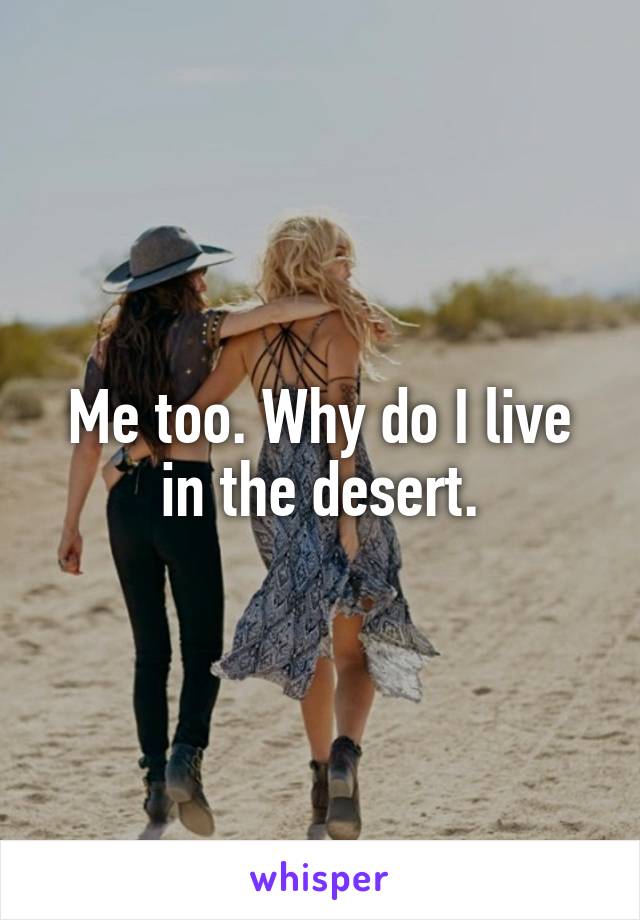 Me too. Why do I live in the desert.