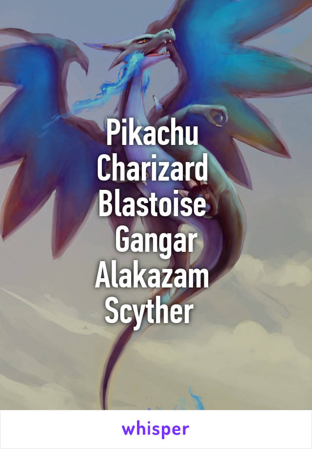 Pikachu 
Charizard 
Blastoise 
Gangar
Alakazam 
Scyther  