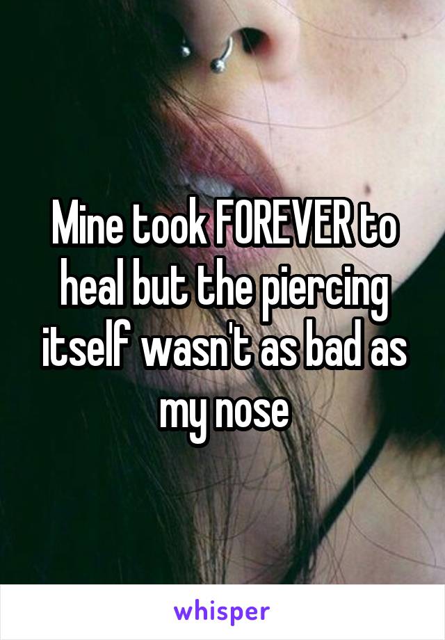 Mine took FOREVER to heal but the piercing itself wasn't as bad as my nose