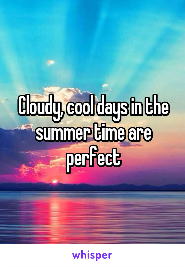 Cloudy, cool days in the summer time are perfect