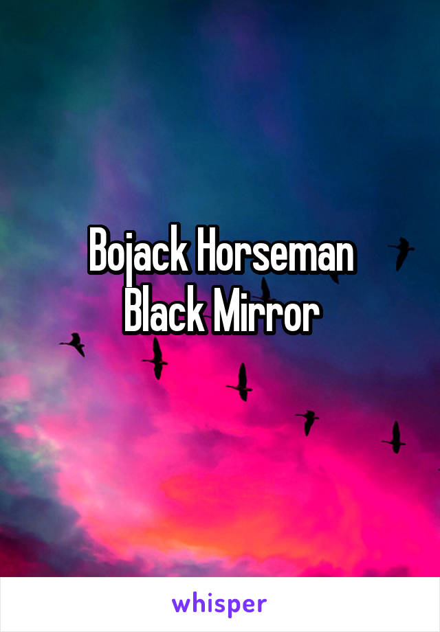 Bojack Horseman
Black Mirror
