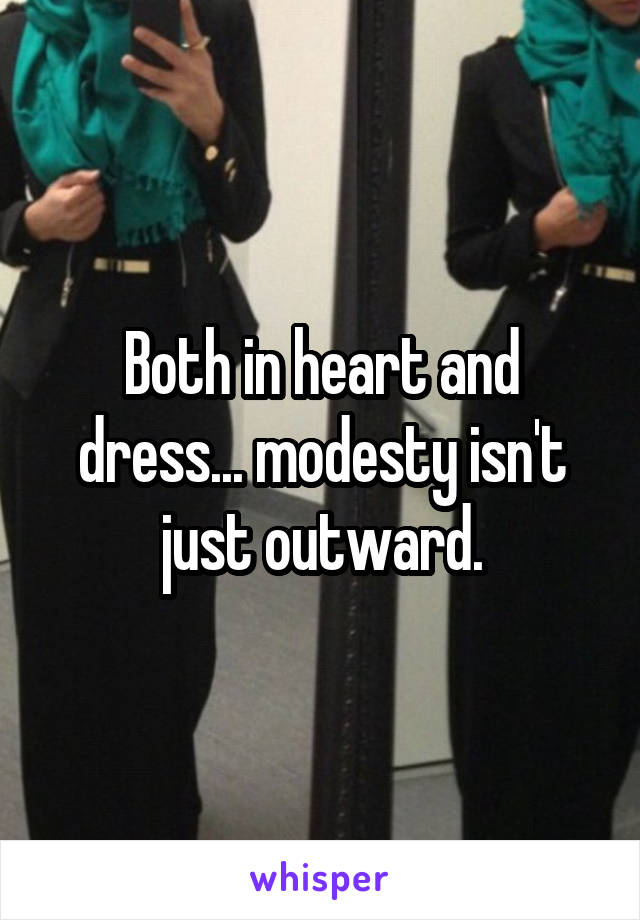 Both in heart and dress... modesty isn't just outward.