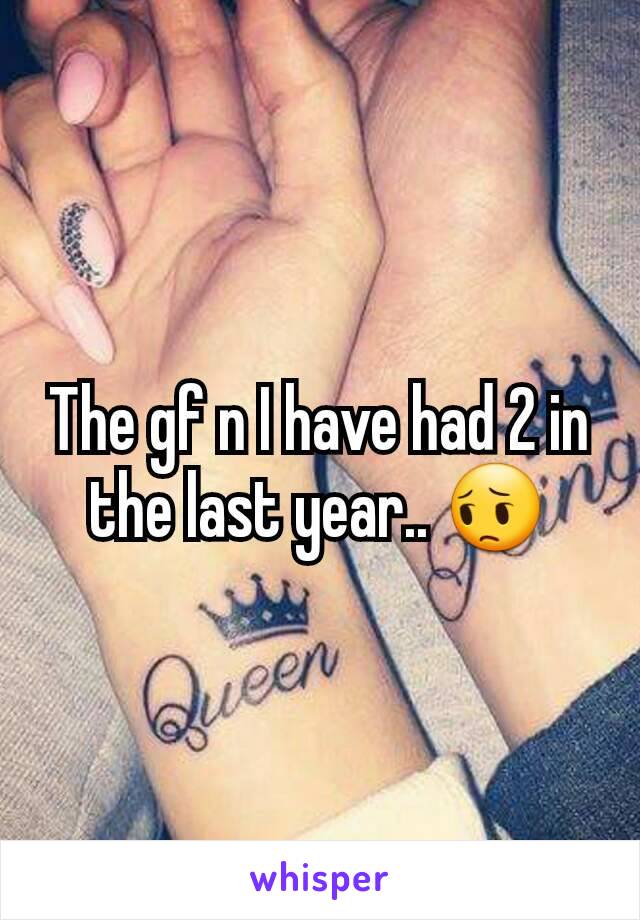 The gf n I have had 2 in the last year.. 😔