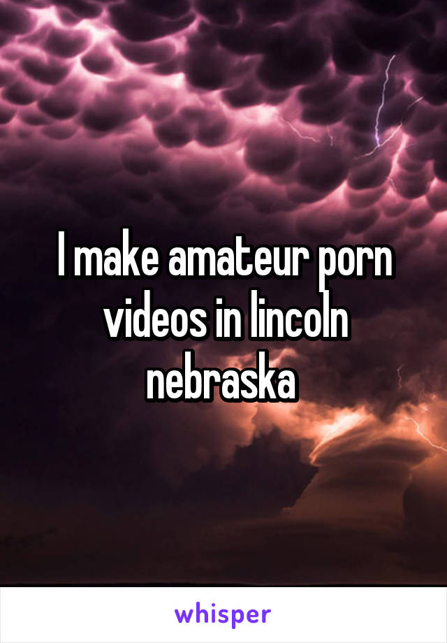 I make amateur porn videos in lincoln nebraska 