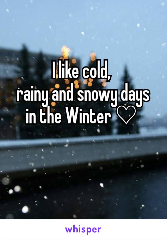 I like cold, 
rainy and snowy days in the Winter ♡ 