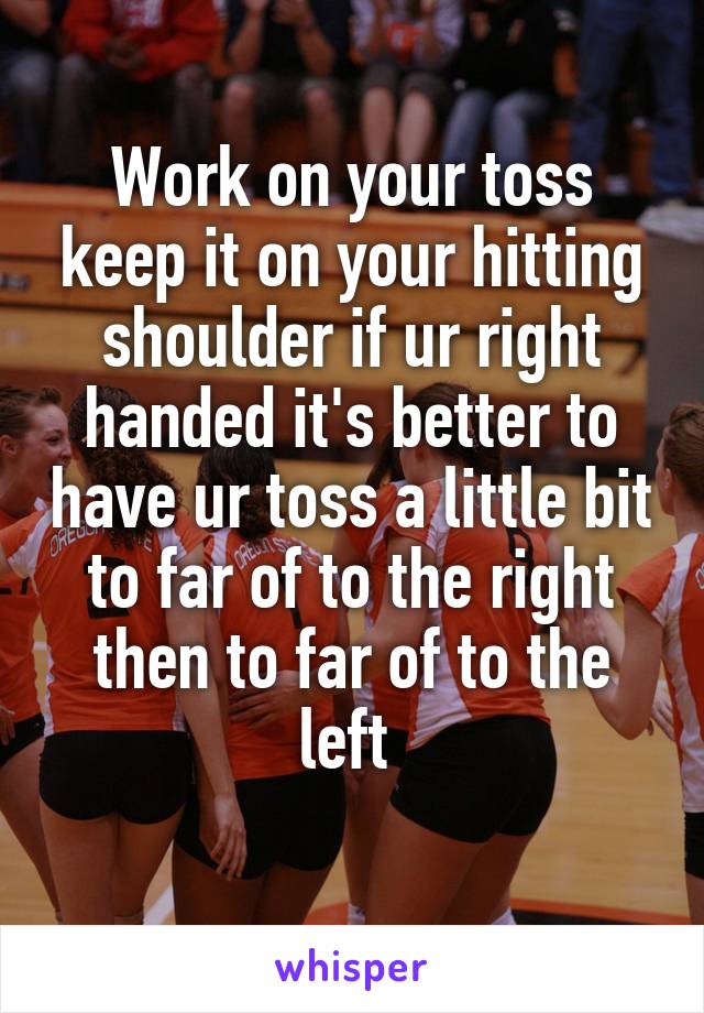 Work on your toss keep it on your hitting shoulder if ur right handed it's better to have ur toss a little bit to far of to the right then to far of to the left 
