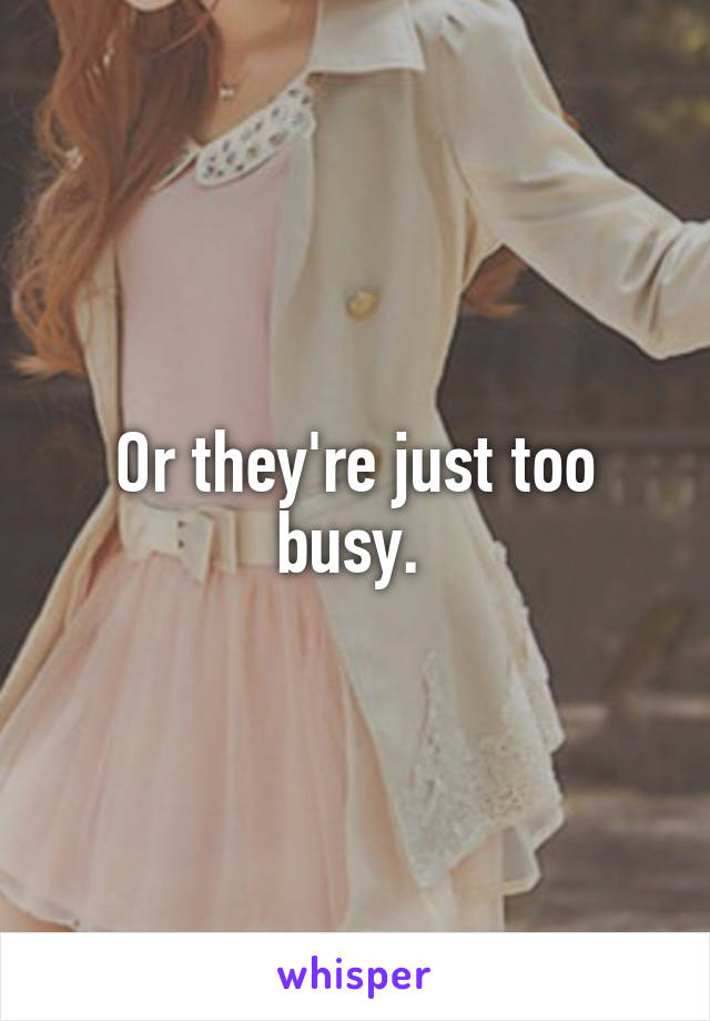 Or they're just too busy. 