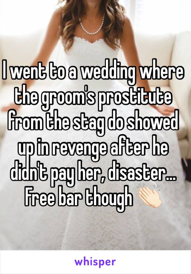 I went to a wedding where the groom's prostitute from the stag do showed up in revenge after he didn't pay her, disaster... Free bar though 👏🏻