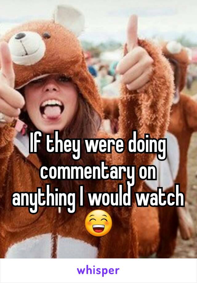 


If they were doing commentary on anything I would watch
😁