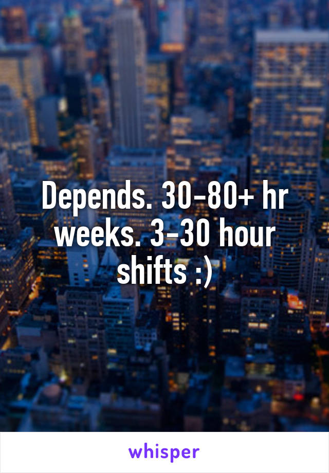 Depends. 30-80+ hr weeks. 3-30 hour shifts :)