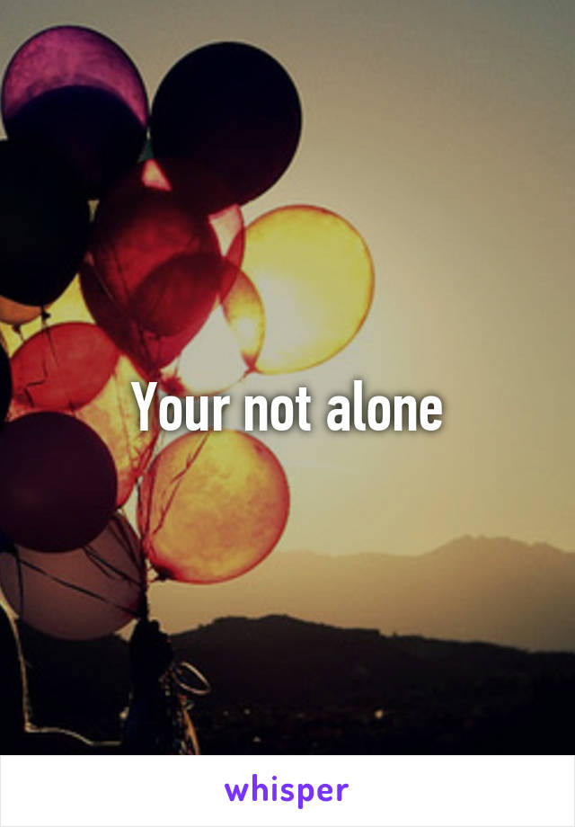 Your not alone