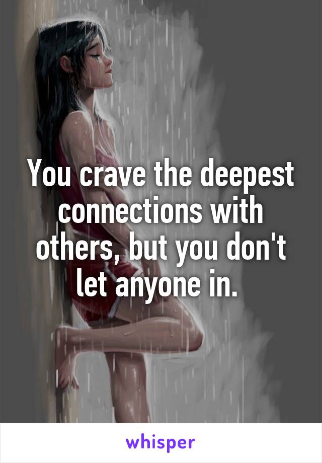 You Crave The Deepest Connections With Others But You Dont Let Anyone In