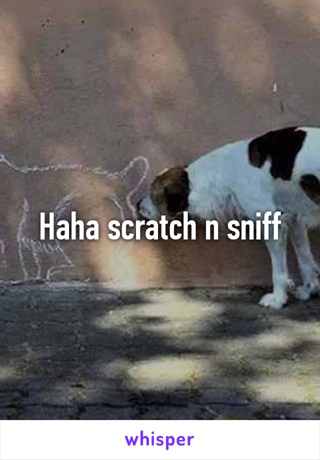 Haha scratch n sniff