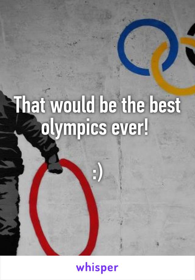 That would be the best olympics ever! 

:)