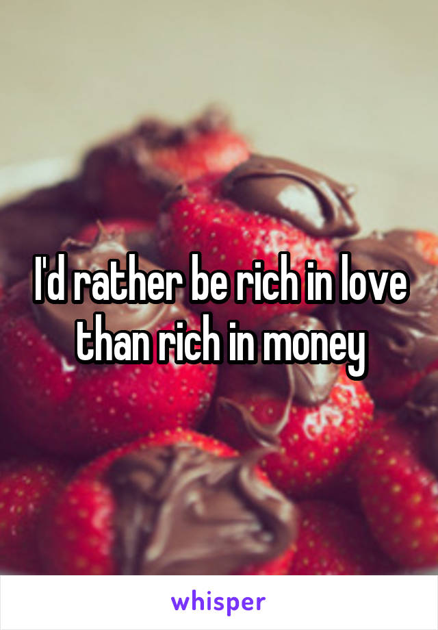 I'd rather be rich in love than rich in money
