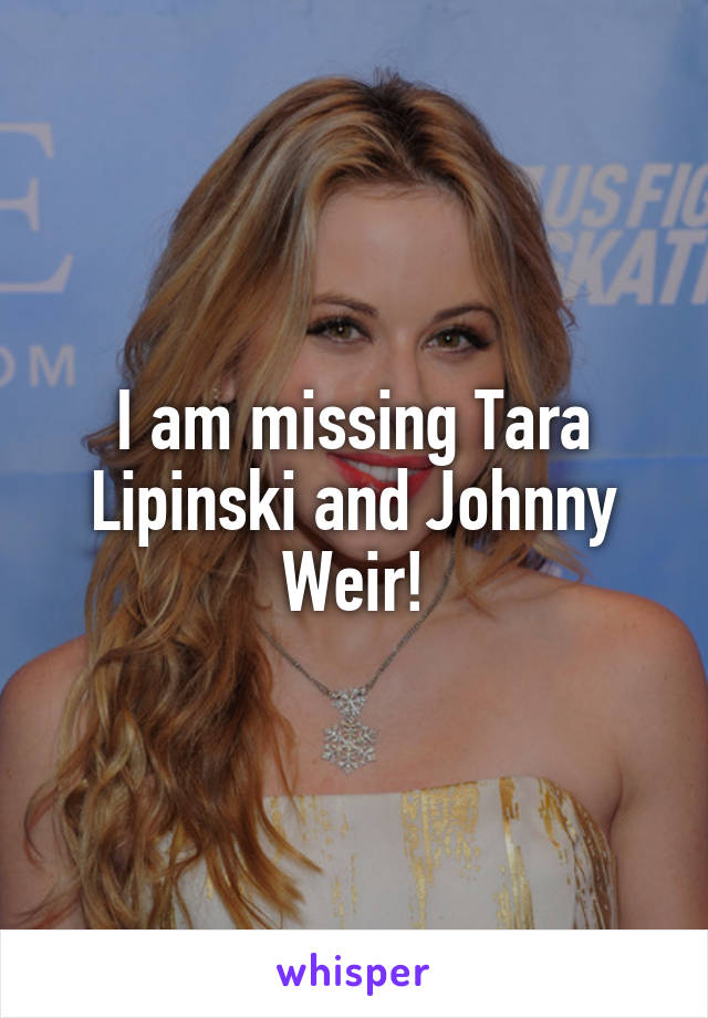 I am missing Tara Lipinski and Johnny Weir!