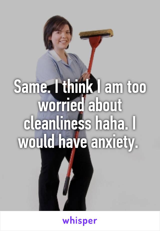 Same. I think I am too worried about cleanliness haha. I would have anxiety. 