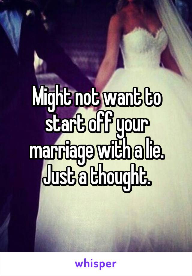 Might not want to start off your marriage with a lie. Just a thought.