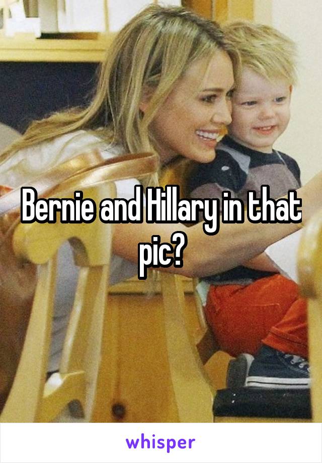 Bernie and Hillary in that pic?