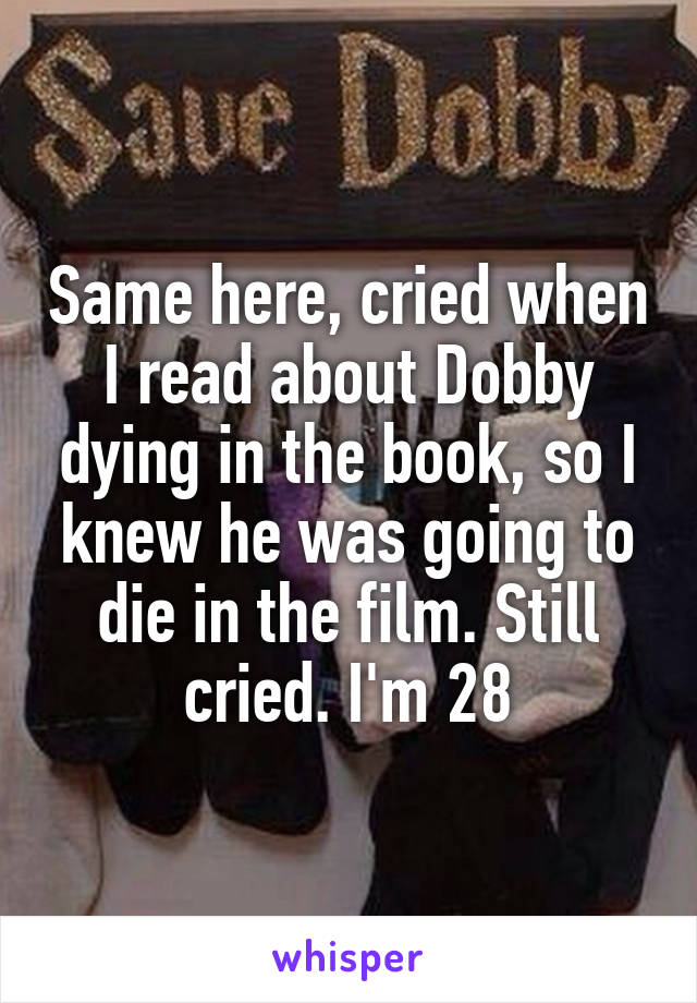 Same here, cried when I read about Dobby dying in the book, so I knew he was going to die in the film. Still cried. I'm 28