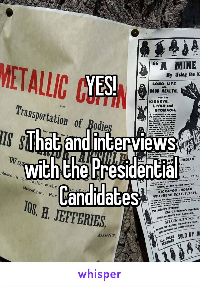 YES!

That and interviews with the Presidential Candidates 