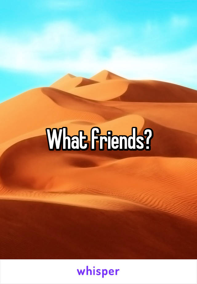 What friends?