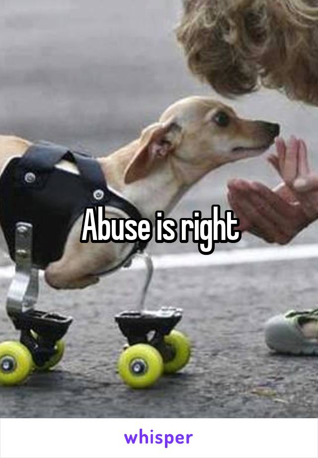 Abuse is right