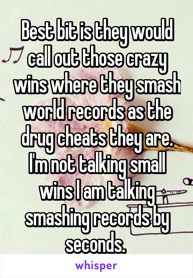 Best bit is they would call out those crazy wins where they smash world records as the drug cheats they are.
I'm not talking small wins I am talking smashing records by seconds. 