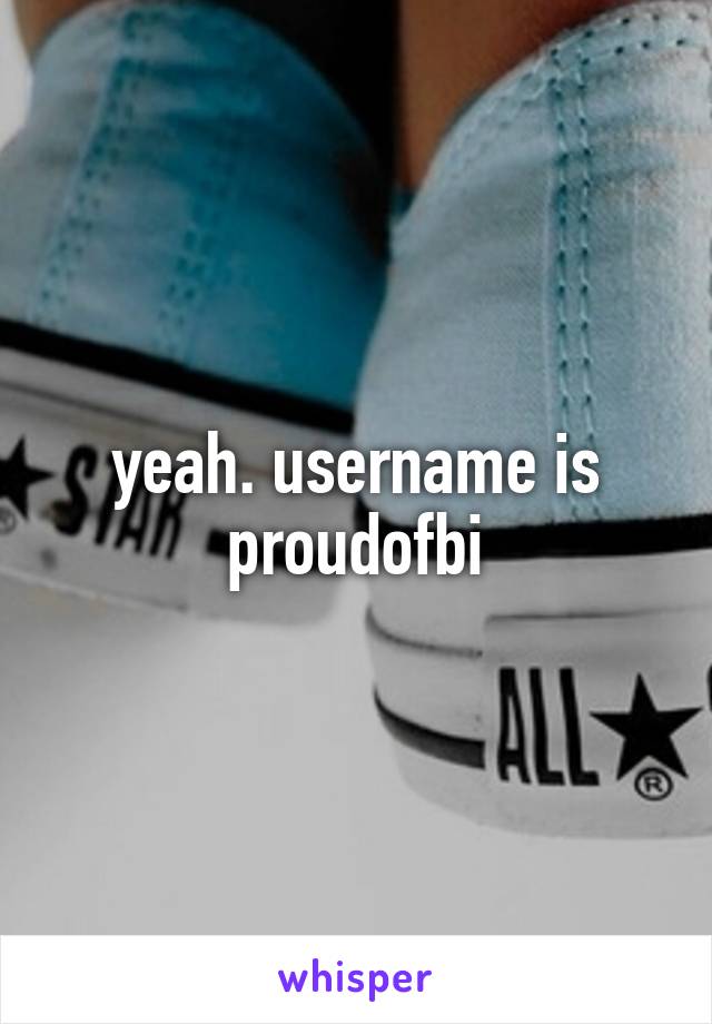 yeah. username is proudofbi