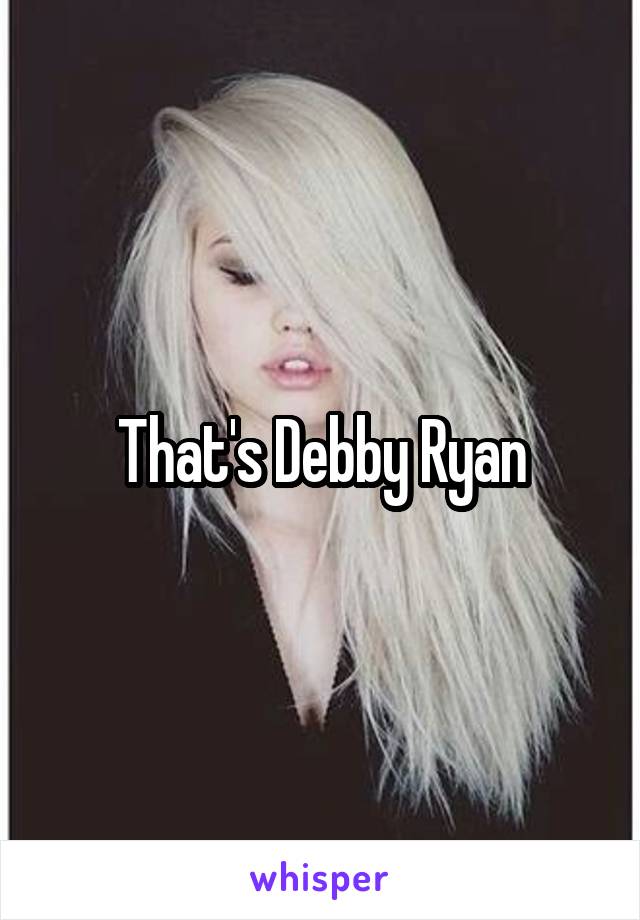 That's Debby Ryan