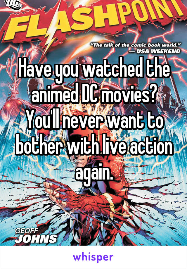 Have you watched the animed DC movies?
You'll never want to bother with live action again.

