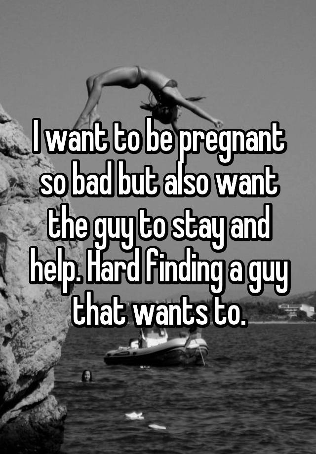 i-want-to-be-pregnant-so-bad-but-also-want-the-guy-to-stay-and-help