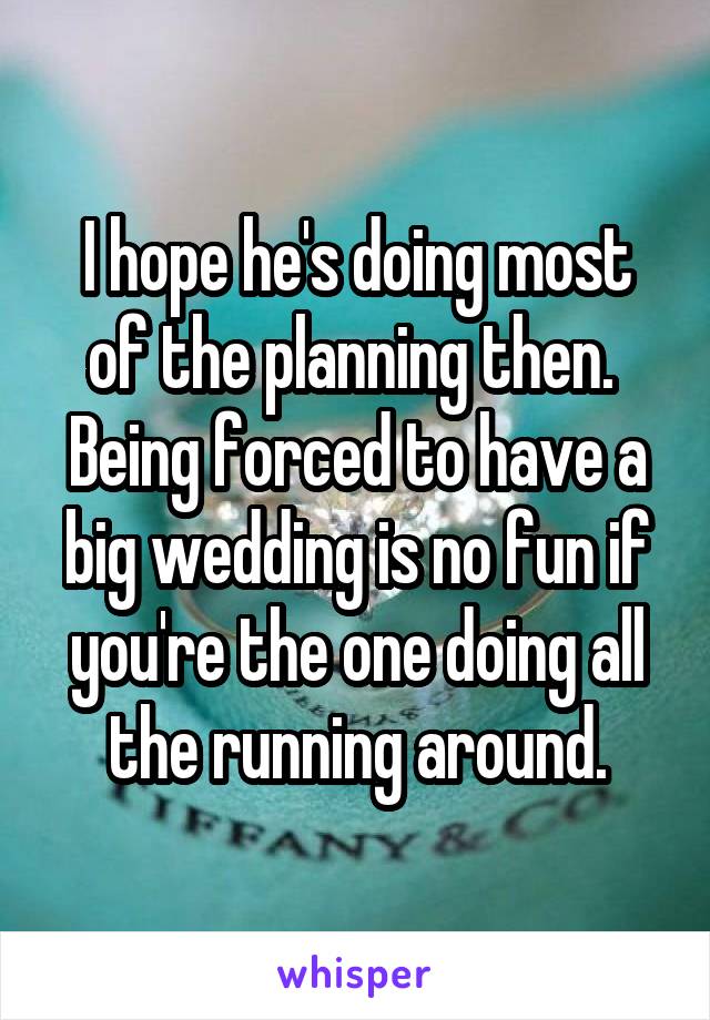 I hope he's doing most of the planning then. 
Being forced to have a big wedding is no fun if you're the one doing all the running around.