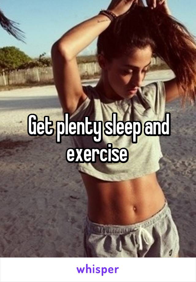 Get plenty sleep and exercise 