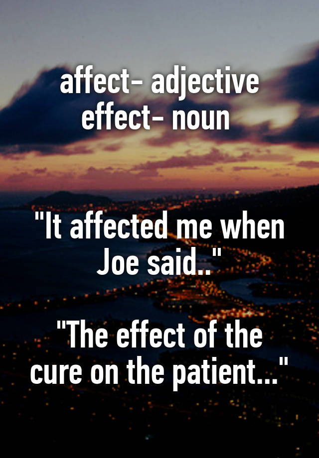 affect-adjective-effect-noun-it-affected-me-when-joe-said-the