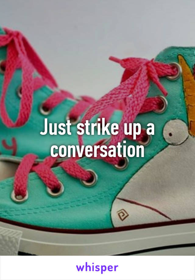 Just strike up a conversation