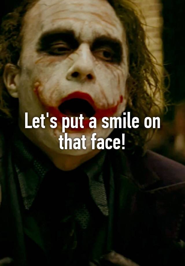 Let's put a smile on that face!