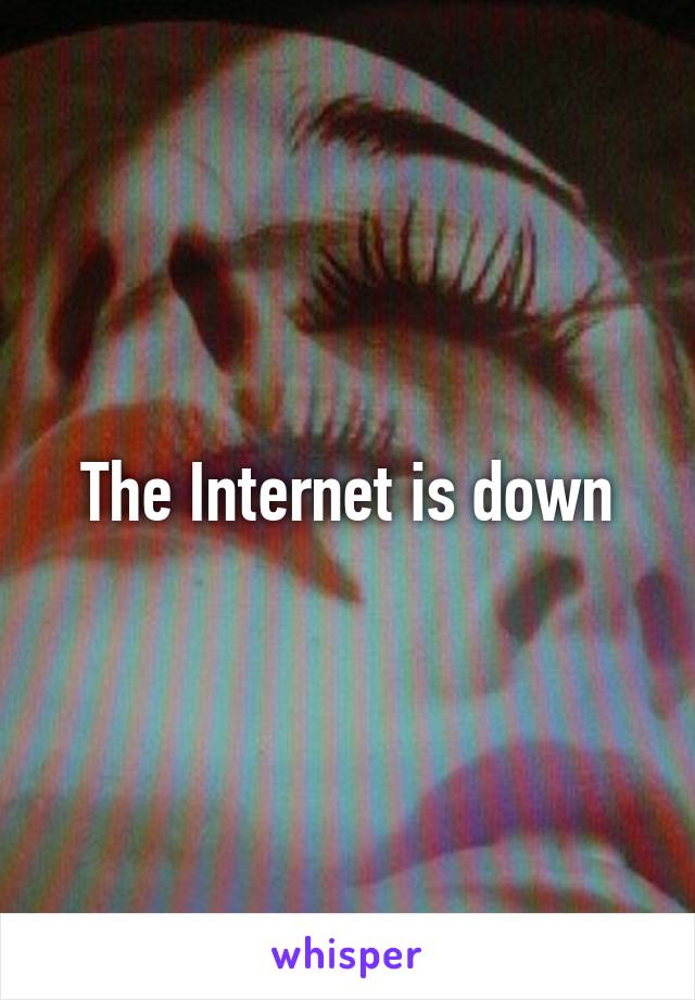 The Internet is down