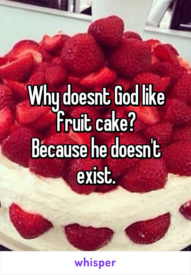 Why doesnt God like fruit cake?
Because he doesn't exist.