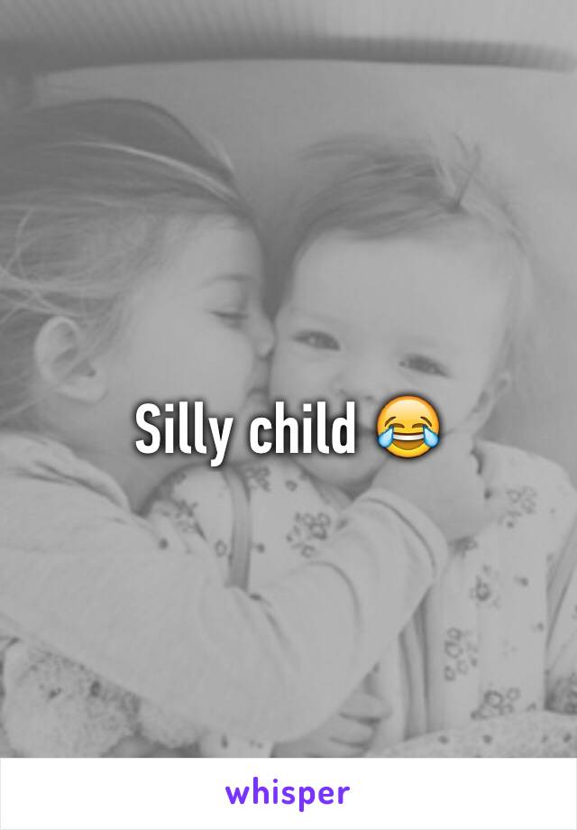 Silly child 😂
