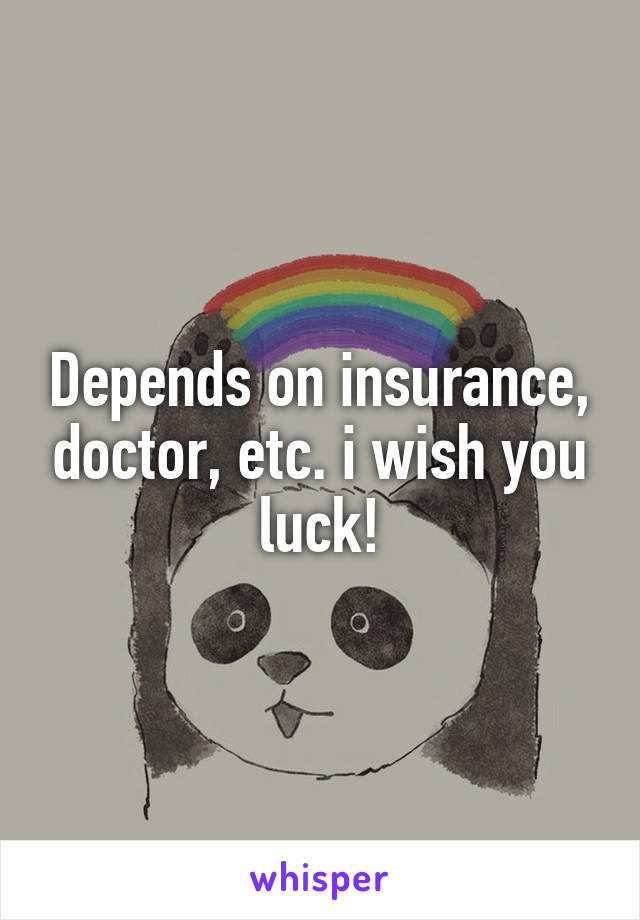Depends on insurance, doctor, etc. i wish you luck!