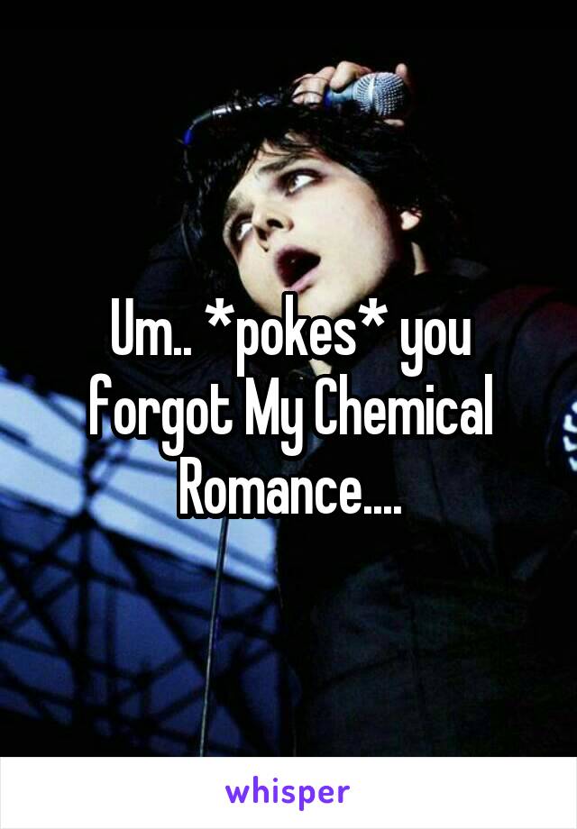 Um.. *pokes* you forgot My Chemical Romance....
