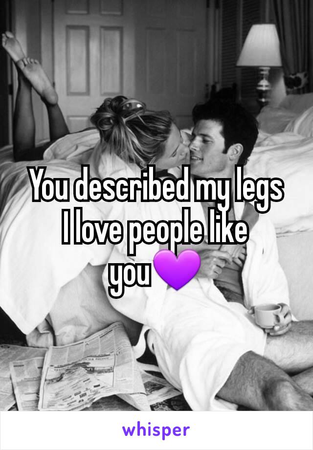 You described my legs
I love people like you💜