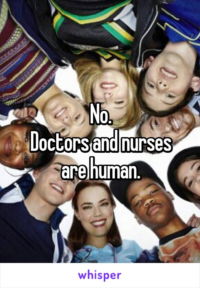 No.
Doctors and nurses are human.