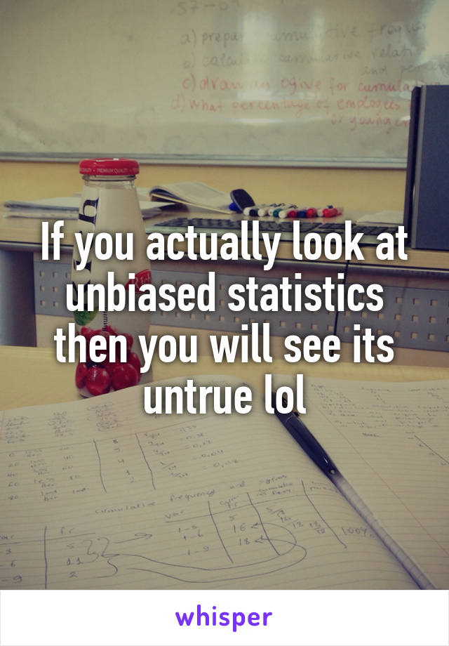 If you actually look at unbiased statistics then you will see its untrue lol