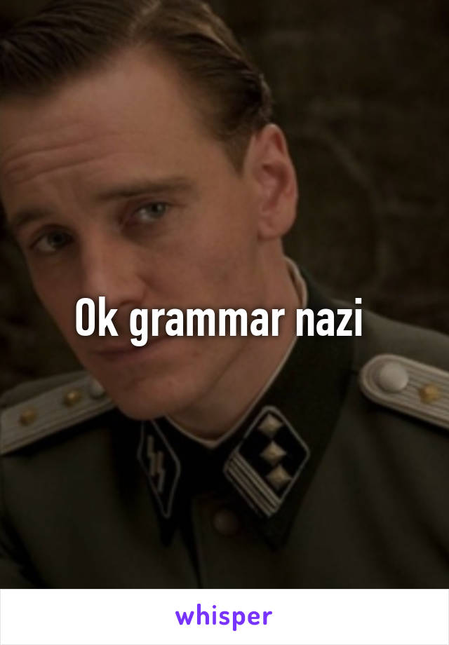 Ok grammar nazi 