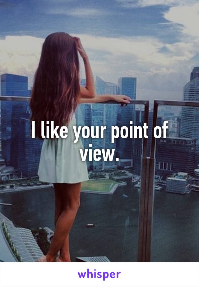 I like your point of view.