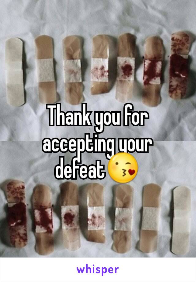 Thank you for accepting your defeat😘