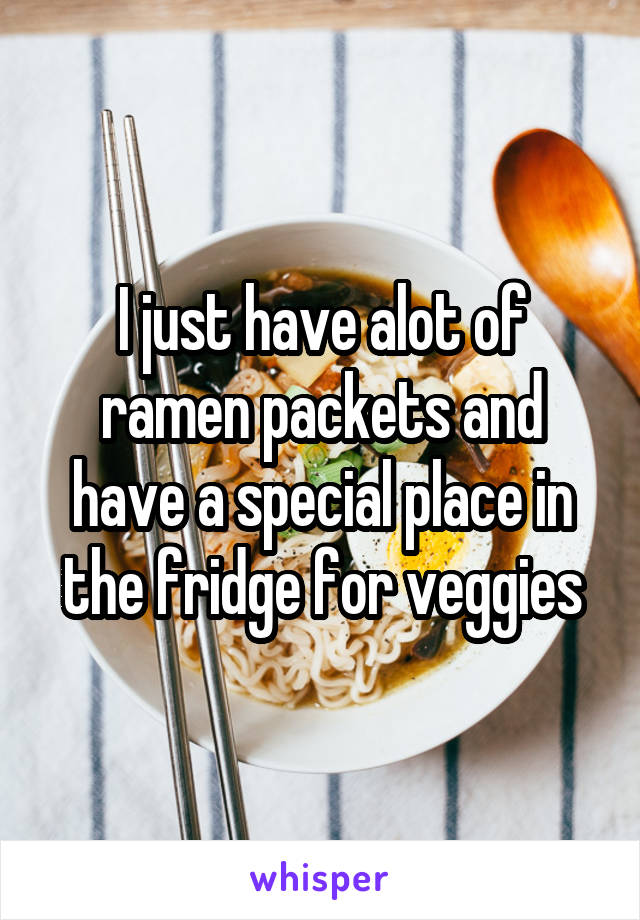 I just have alot of ramen packets and have a special place in the fridge for veggies